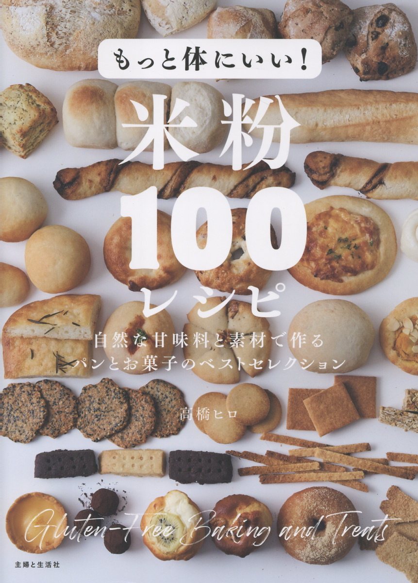 もっと体にいい！米粉１００レシピ 自然な甘味料と素材で作るパンとお菓子のベストセレク/主婦と生活社/高橋ヒロ