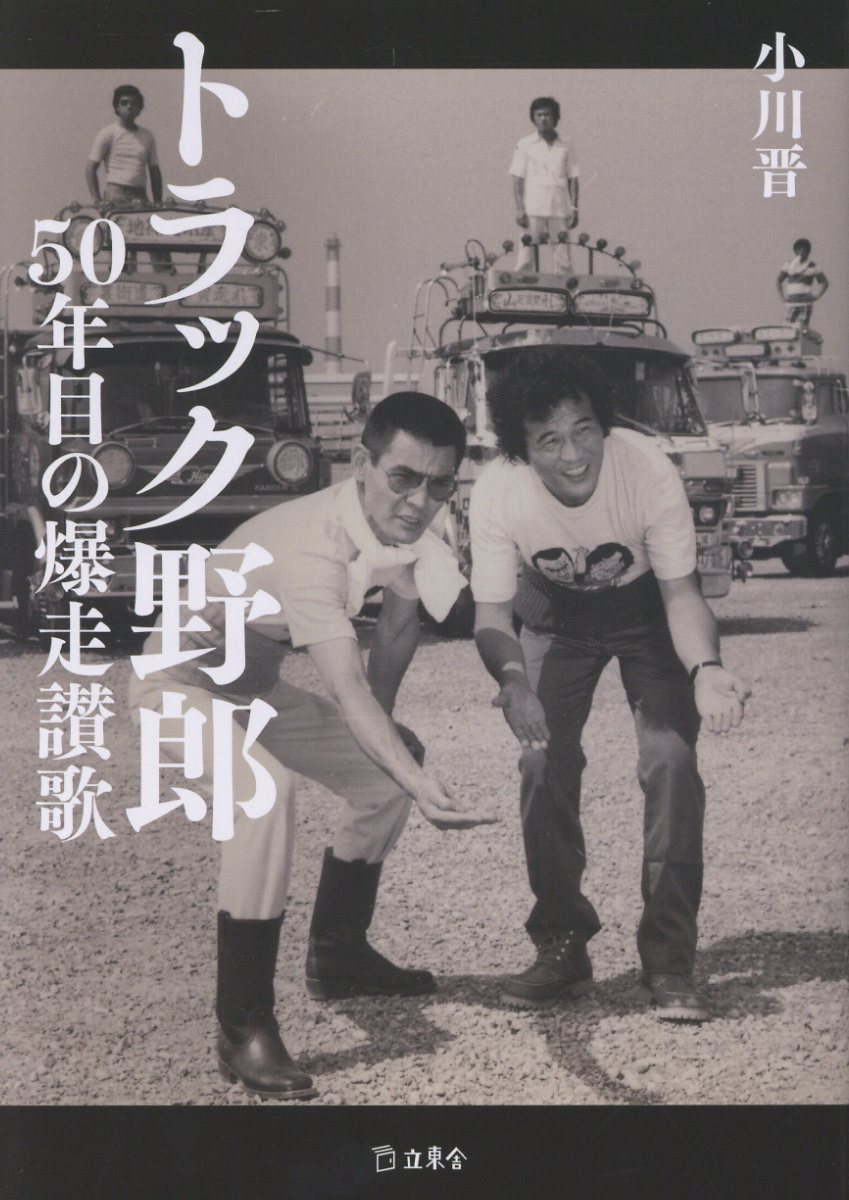 トラック野郎　５０年目の爆走讃歌/立東舎/小川晋
