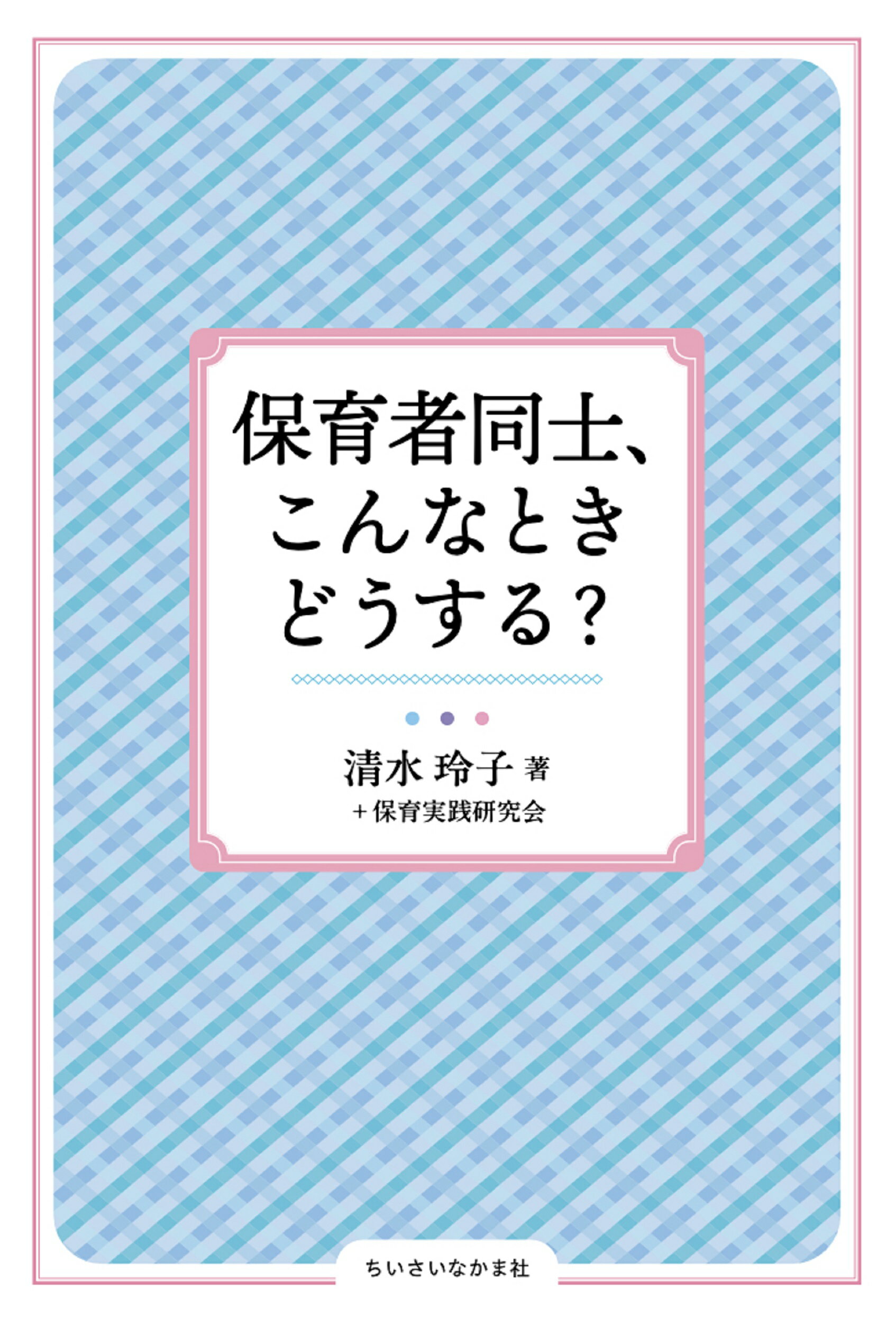 保育者同士、こんなときどうする？/ちいさいなかま社/清水玲子（保育学）