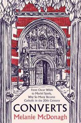 Converts: From Oscar Wilde to Muriel Spark, Why So Many Became Catholic in the 20th Century/YALE UNIV PR/Melanie McDonagh