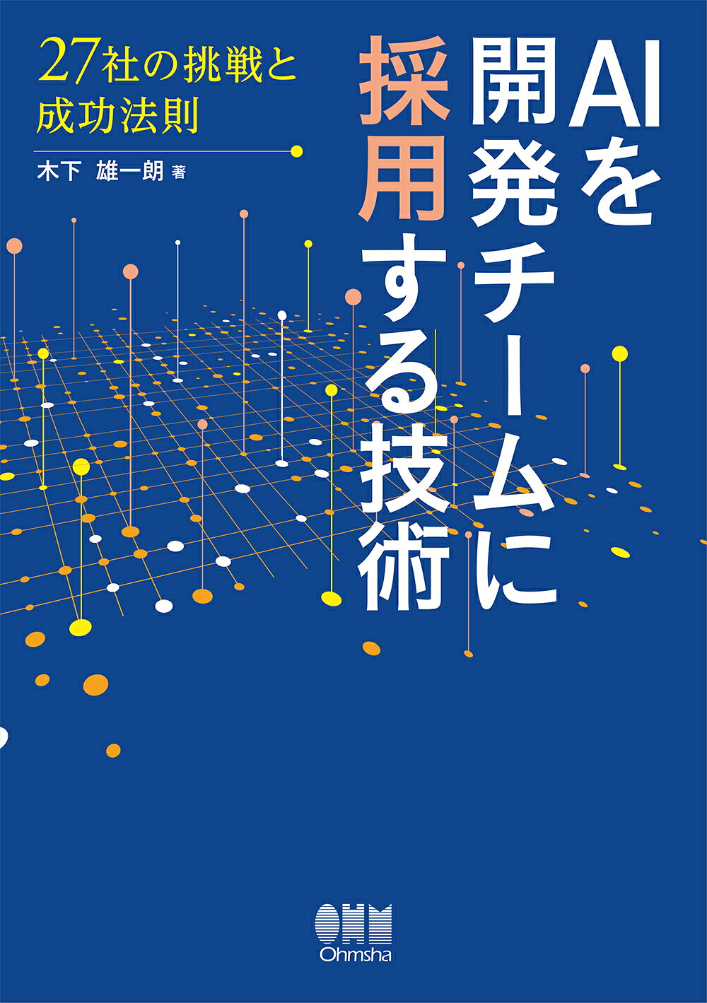 ＡＩを開発チームに採用する技術 ２７社の挑戦と成功法則/オ-ム社/木下雄一朗