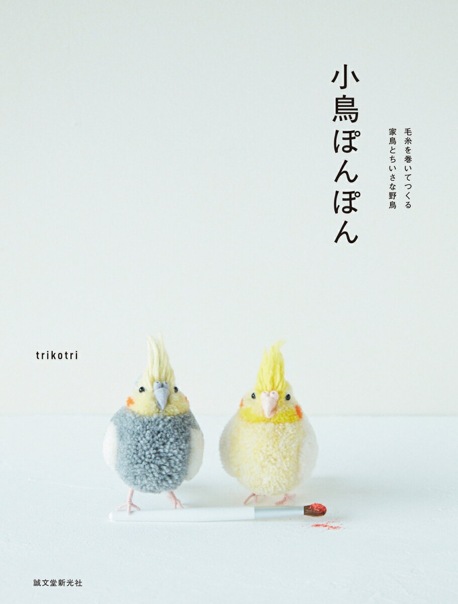 小鳥ぽんぽん 毛糸を巻いてつくる家鳥とちいさな野鳥/誠文堂新光社/ｔｒｉｋｏｔｒｉ