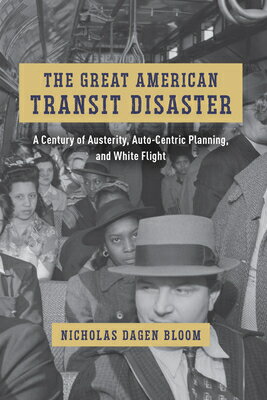 The Great American Transit Disaster: A Century of Austerity, Auto-Centric Planning, and White Flight/UNIV OF CHICAGO PR/Nicholas Dagen Bloom