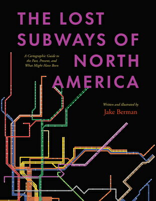 The Lost Subways of North America: A Cartographic Guide to the Past, Present, and What Might Have Be/UNIV OF CHICAGO PR/Jake Berman