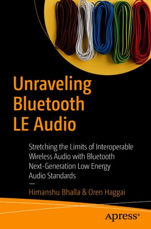 Unraveling Bluetooth LE Audio Stretching the Limits of Interoperable Wireless Audio with Bluetooth Next-Generation Low Energy Audio Standards Himanshu Bhalla