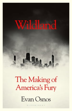 Wildland The Making of America's Fury Evan Osnos