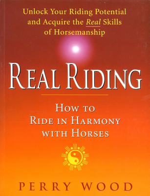 Real Riding: How to Ride in Harmony with Horses/KENILWORTH PR/Perry Wood