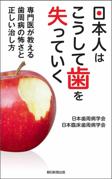 日本人はこうして歯を失っていく 専門医が教える歯周病の怖さと正しい治し方/朝日新聞出版/日本歯周病学会