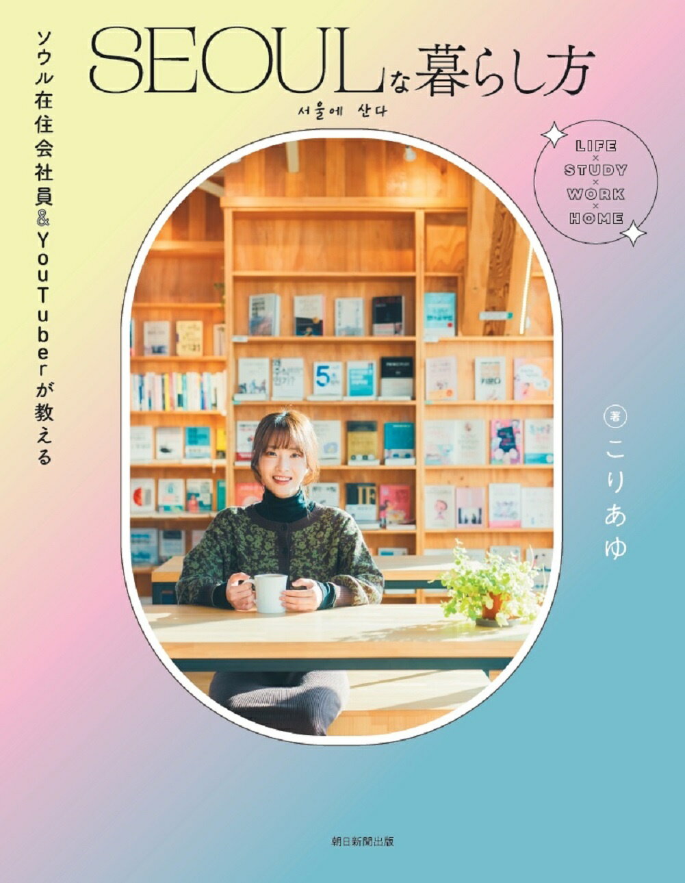 ＳＥＯＵＬな暮らし方 ソウル在住会社員＆ＹｏｕＴｕｂｅｒが教える/朝日新聞出版/こりあゆ