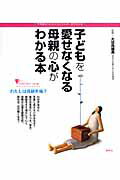 子どもを愛せなくなる母親の心がわかる本 不思議な「心」のメカニズムが一目でわかる/講談社/大日向雅美