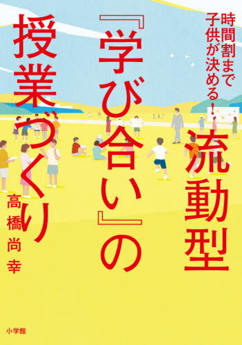 流動型『学び合い』の授業づくり 時間割まで子どもが決める！/小学館/高橋尚幸