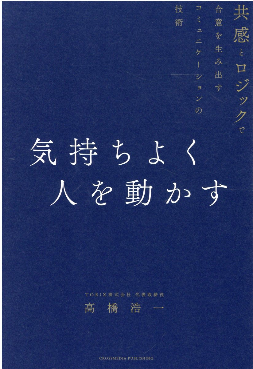 気持ちよく人を動かす 共感とロジックで合意を生み出すコミュニケーションの/クロスメディア・パブリッシング/高橋浩一