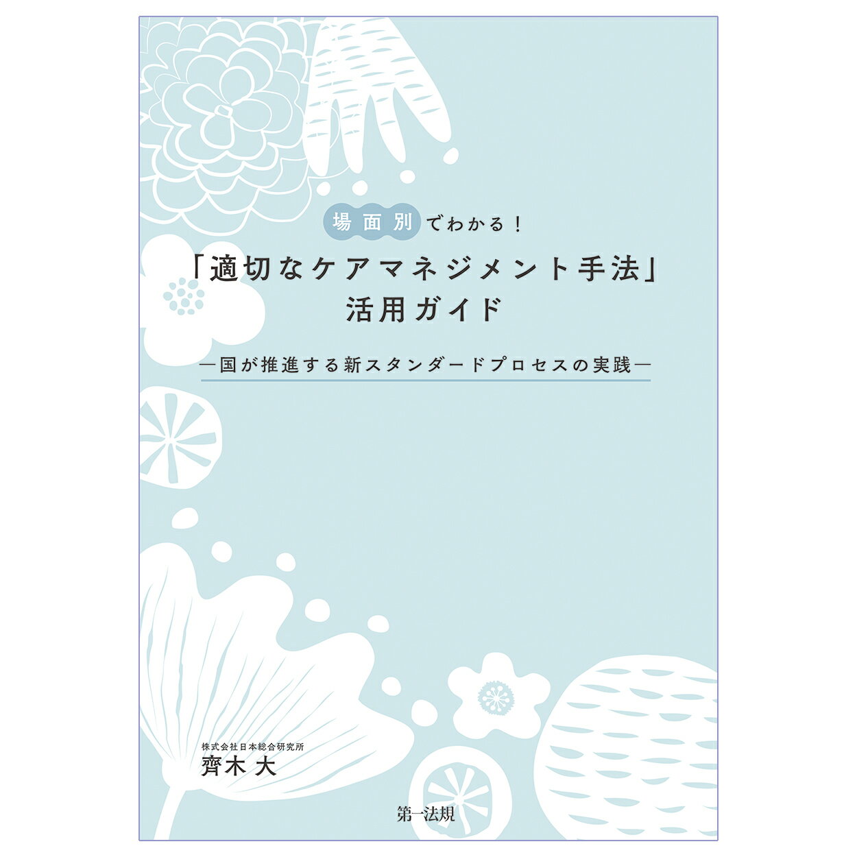 場面別でわかる！「適切なケアマネジメント手法」活用ガイドー国が推進する新スタンダ/第一法規出版/齊木大