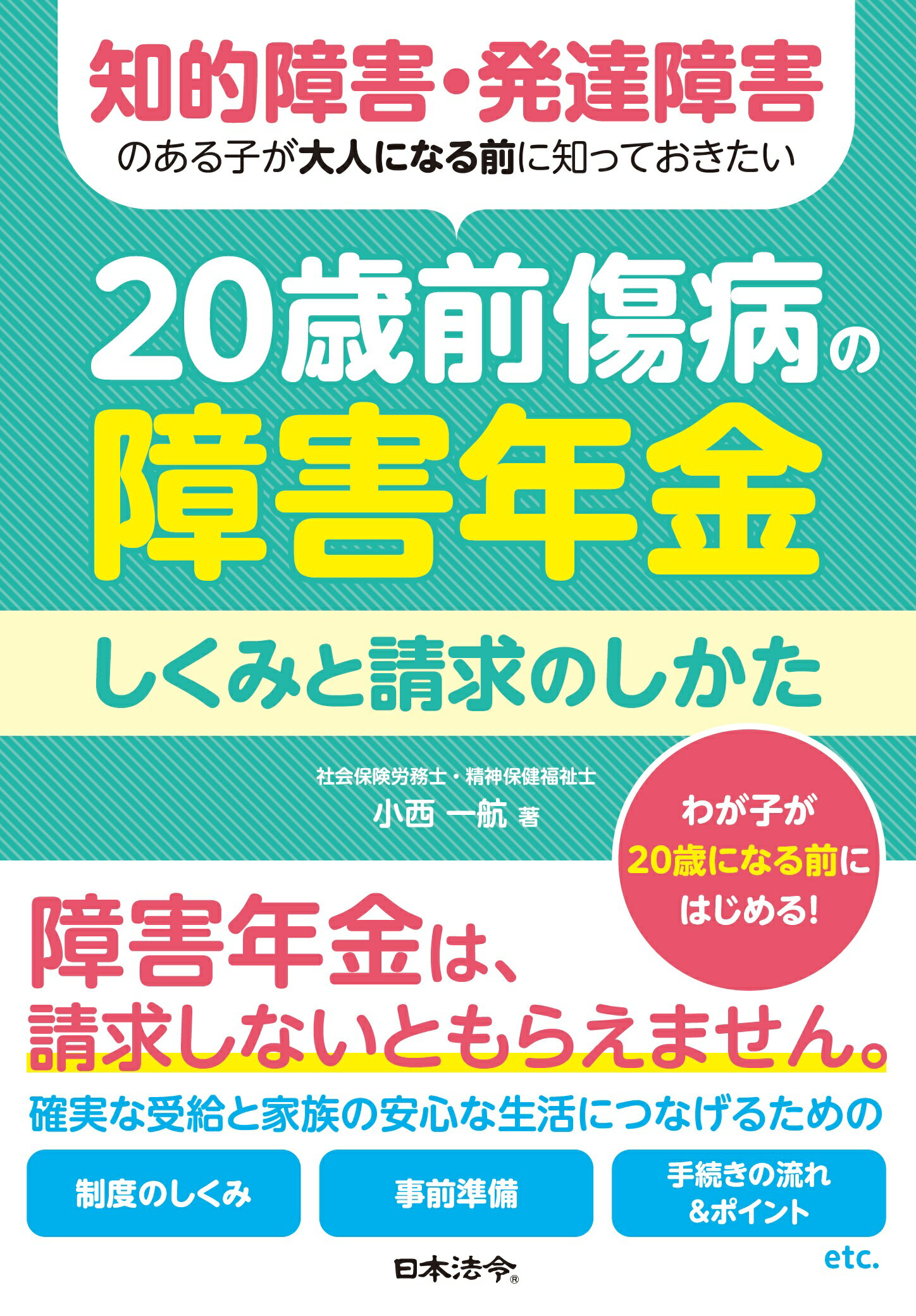 知的障害・発達障害のある子が大人になる前に知っておきたい　２０歳前傷病の障害年金/日本法令/小西一航