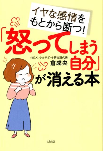「怒ってしまう自分」が消える本 イヤな感情をもとから断つ！/大和出版（文京区）/倉成央