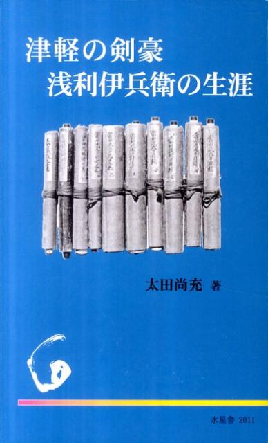 津軽の剣豪浅利伊兵衛の生涯/水星舎/太田尚充