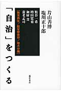 「自治」をつくる 教育再生／脱官僚依存／地方分権/藤原書店/片山善博（政治家）