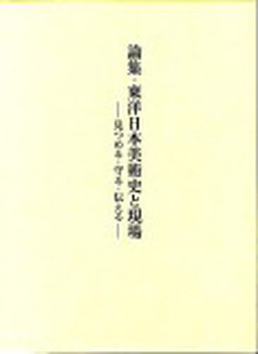 【楽天市場】地方・小出版流通センター 論集・東洋日本美術史と現場 見つめる・守る・伝える 竹林舎 『論集・東洋日本美術史と現場』編集委員会