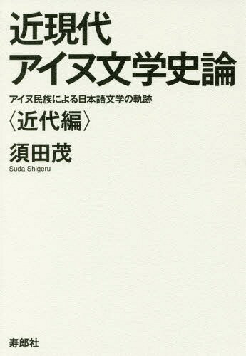 楽天市場 近現代アイヌ文学史論 近代編 アイヌ民族による日本語文学の軌跡 寿郎社 須田茂 価格比較 商品価格ナビ